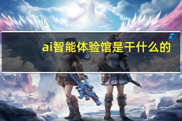 ai智能体验馆是干什么的