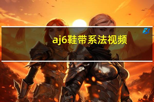 aj6鞋带系法视频（aj6鞋带系法）