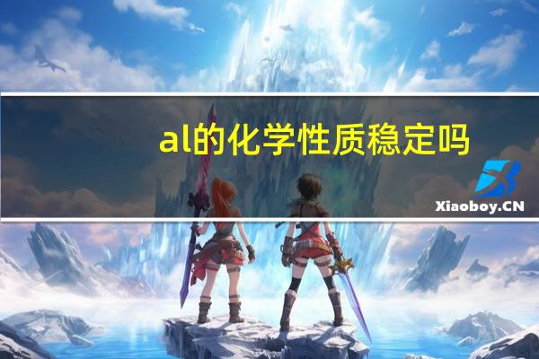 al的化学性质稳定吗(Al的化学性质)