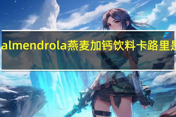 almendrola 燕麦加钙饮料卡路里是多少