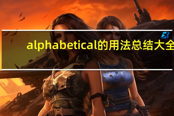 alphabetical的用法总结大全