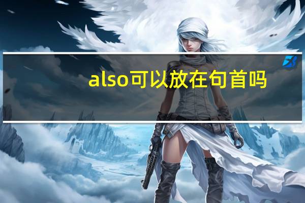 also可以放在句首吗