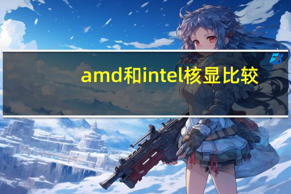 amd和intel核显比较（amd和intel哪个好）