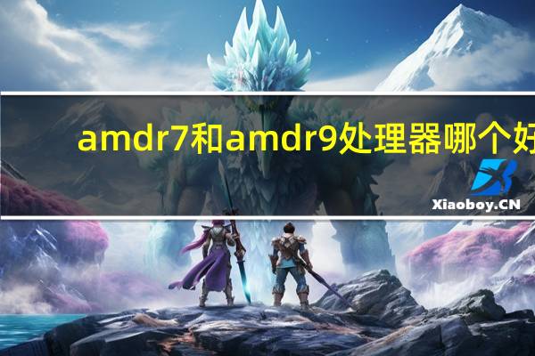 amd r7和amd r9处理器哪个好