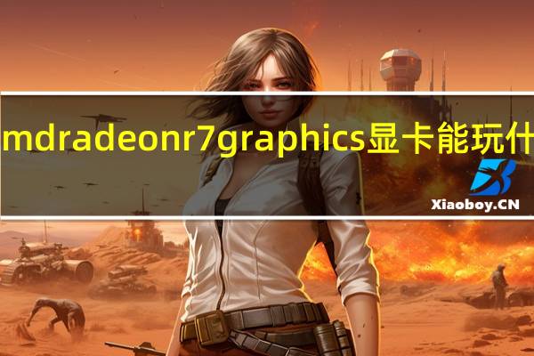 amdradeonr7graphics显卡能玩什么游戏（amd radeon r7 graphics）