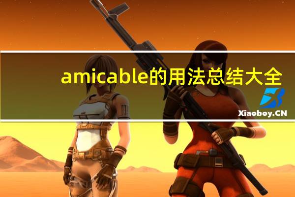amicable的用法总结大全