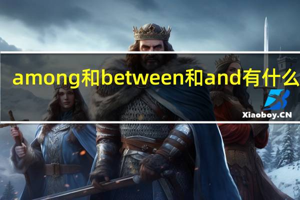among和between和and有什么区别