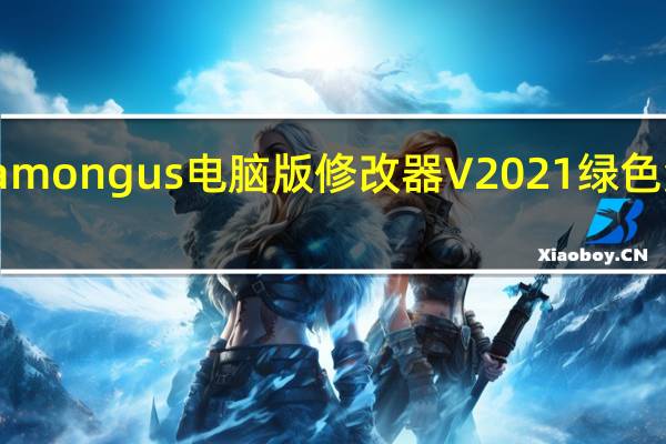 among us电脑版修改器 V2021 绿色免费版（among us电脑版修改器 V2021 绿色免费版功能简介）