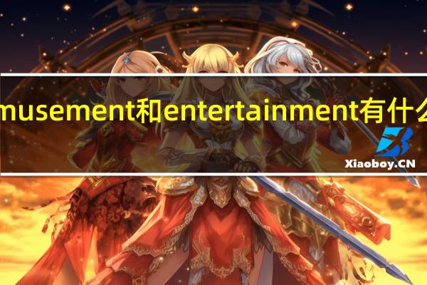amusement和entertainment有什么区别吗