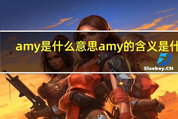 amy是什么意思 amy的含义是什么？