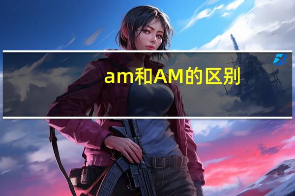 am和AM的区别
