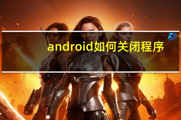 android如何关闭程序