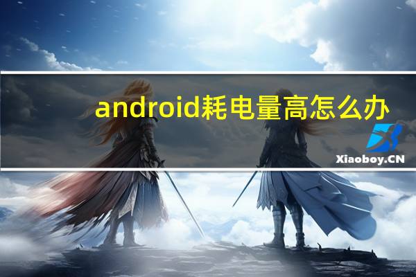 android耗电量高怎么办