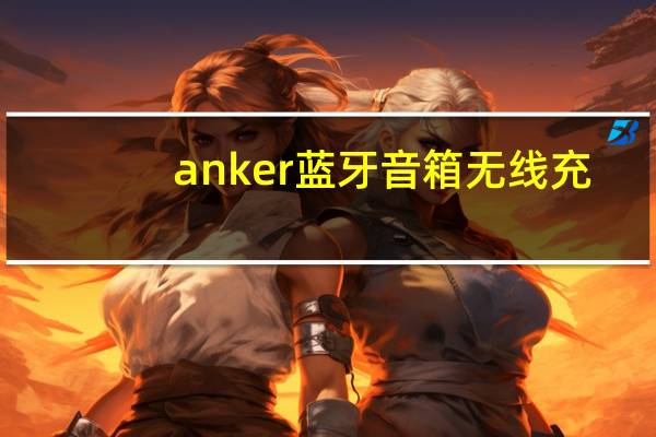 anker蓝牙音箱无线充（Anker的防水Soundcore Motion蓝牙音箱 亚马逊打八折）