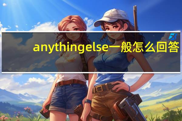 anythingelse一般怎么回答