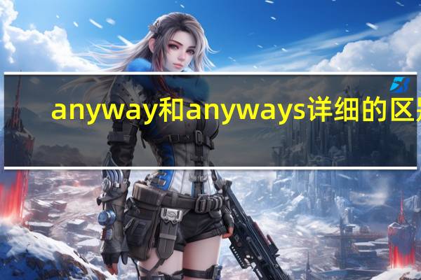 anyway和anyways详细的区别
