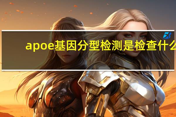 apoe基因分型检测是检查什么（apoe基因检测是什么）