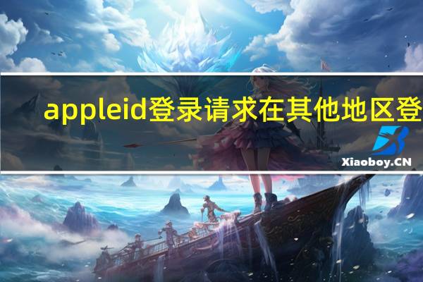 appleid登录请求在其他地区登录（appleid登录）