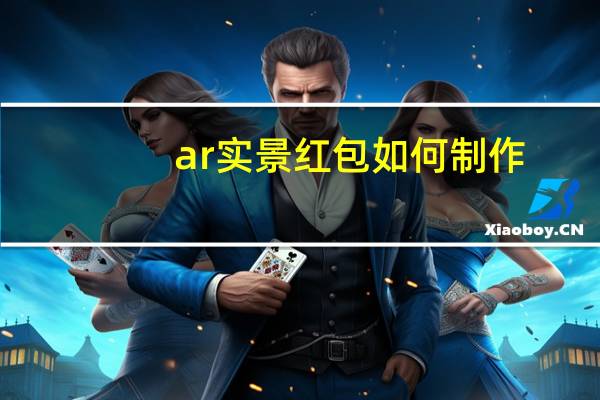 ar实景红包如何制作（ar实景红包）