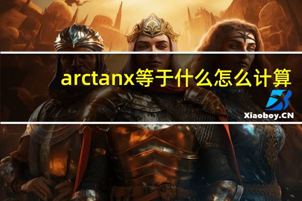 arctanx等于什么怎么计算（arctanx等于什么）