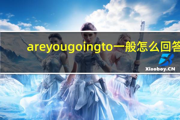 are you going to一般怎么回答