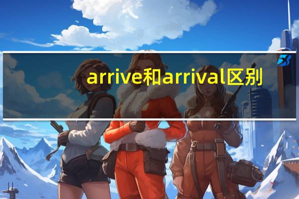 arrive和arrival区别