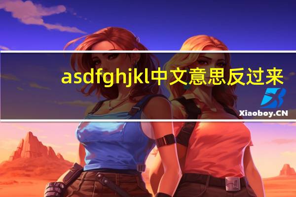 asdfghjkl中文意思反过来（asdfghjkl连起来是一句什么话）