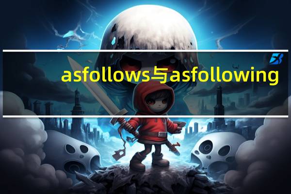 as follows与as following（as follow和as follows 有什么区别 都可以用吗）