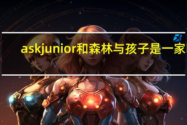 askjunior和森林与孩子是一家吗