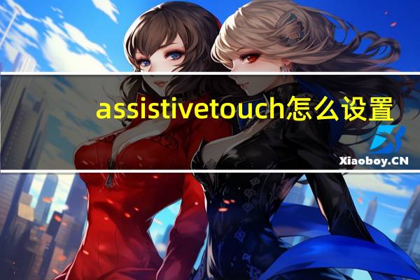 assistivetouch怎么设置（assistivetouch）