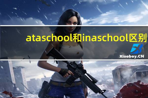 at a school 和in a school区别