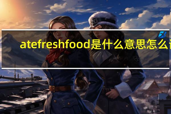 ate fresh food是什么意思怎么读（ate fresh food什么意思）