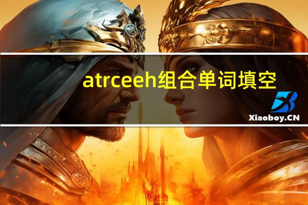 atrceeh组合单词填空