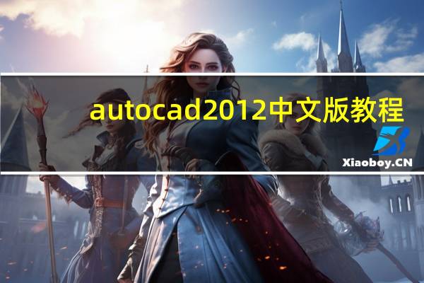 autocad2012中文版教程(AutoCAD2012实用教程简介)