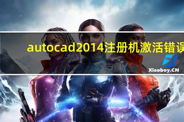 autocad2014注册机激活错误（autocad2014注册机）