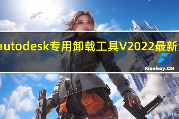 autodesk专用卸载工具 V2022 最新免费版（autodesk专用卸载工具 V2022 最新免费版功能简介）