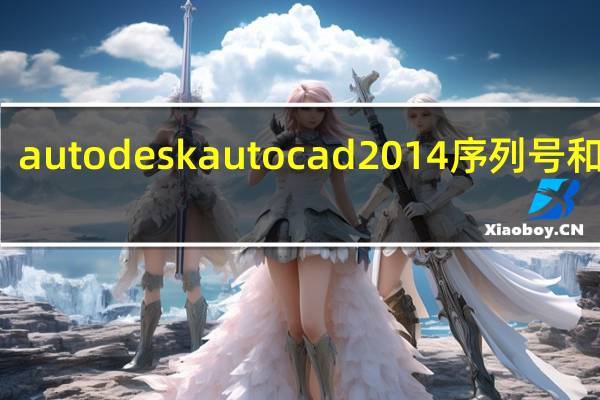 autodesk autocad2014序列号和密钥（autocad2014序列号和密钥）