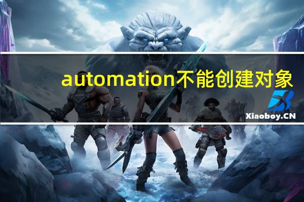 automation不能创建对象（automation服务器不能创建对象）