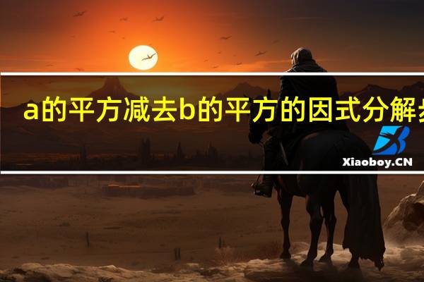 a的平方减去b的平方的因式分解步骤