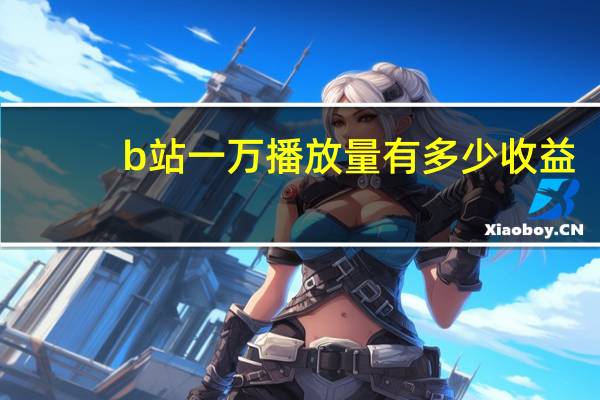 b站一万播放量有多少收益