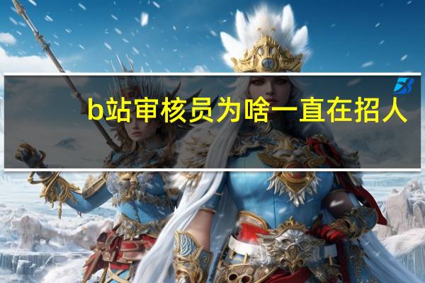 b站审核员为啥一直在招人