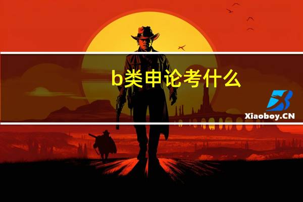 b类申论考什么