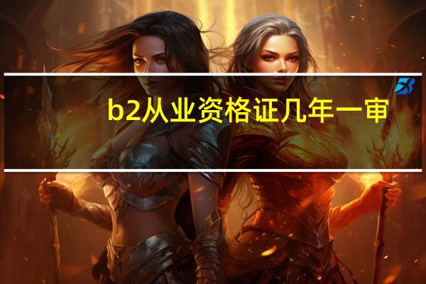 b2从业资格证几年一审