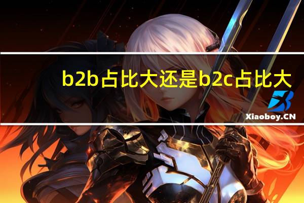 b2b占比大还是b2c占比大