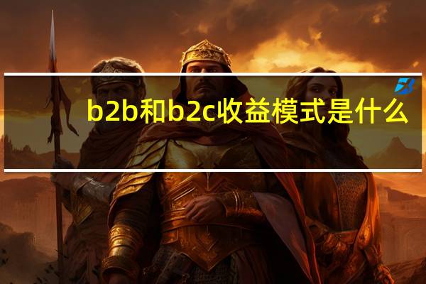 b2b和b2c收益模式是什么
