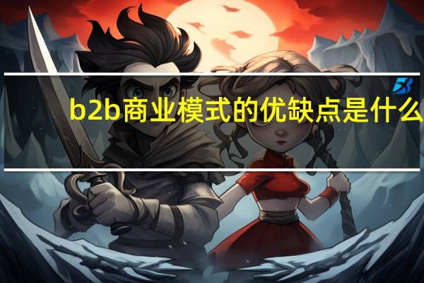 b2b商业模式的优缺点是什么