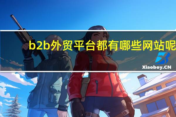 b2b外贸平台都有哪些网站呢