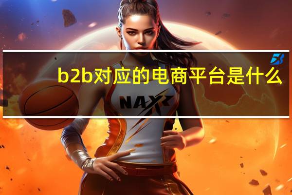 b2b对应的电商平台是什么