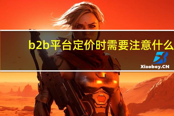 b2b平台定价时需要注意什么