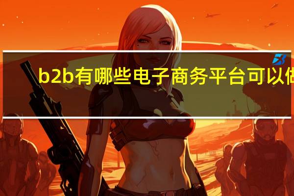 b2b有哪些电子商务平台可以做